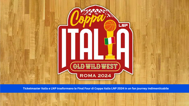 Ticketmaster Italia e LNP trasformano le Final Four di Coppa Italia LNP 2024 in un fan journey indimenticabile